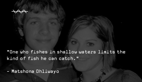 One who fishes in shallow waters limits the kind of fish he can catch - quote by Matshona Dhliwayo